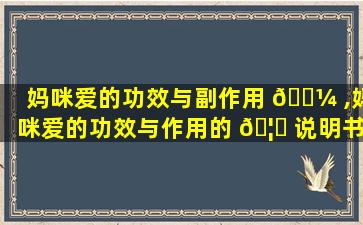 妈咪爱的功效与副作用 🐼 ,妈咪爱的功效与作用的 🦈 说明书